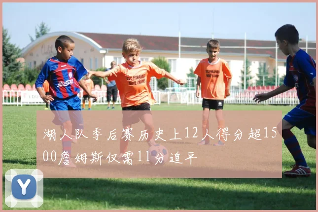 湖人队季后赛历史上12人得分超1500詹姆斯仅需11分追平