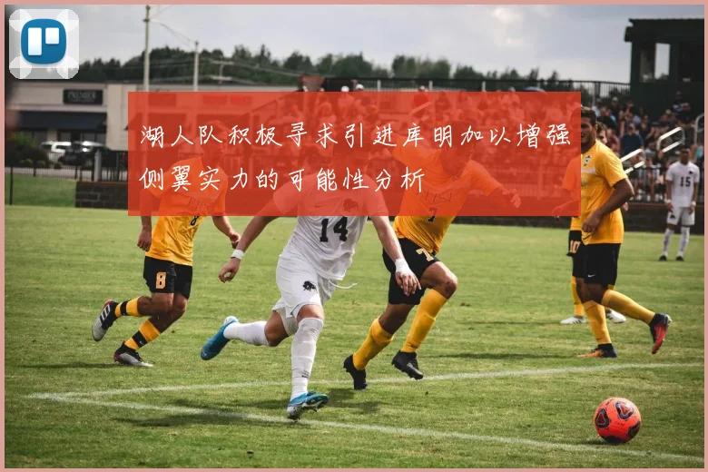 湖人队积极寻求引进库明加以增强侧翼实力的可能性分析