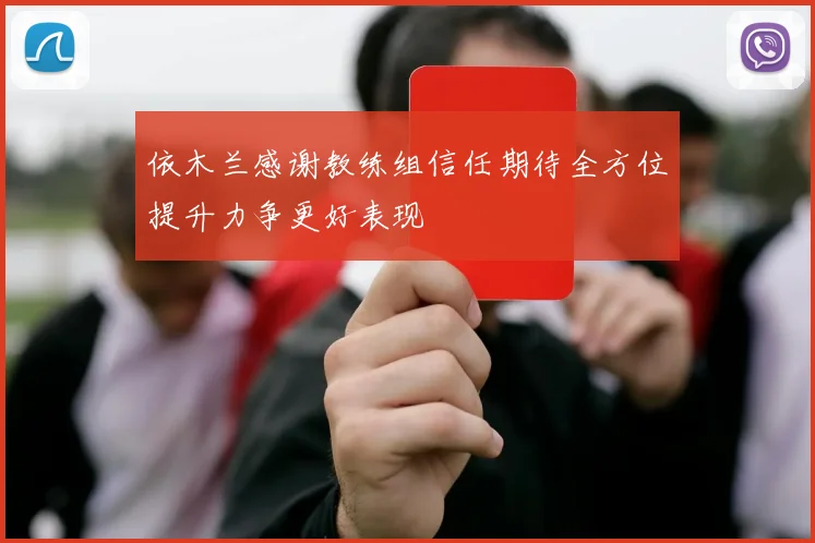 依木兰感谢教练组信任期待全方位提升力争更好表现