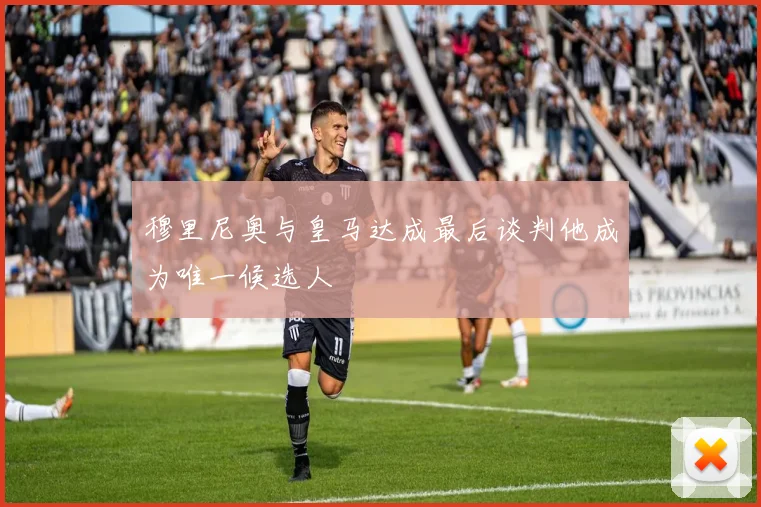 穆里尼奥与皇马达成最后谈判他成为唯一候选人