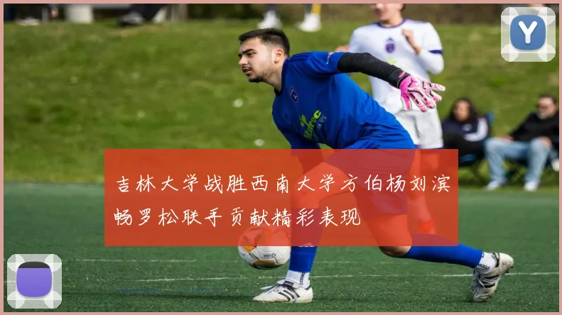 吉林大学战胜西南大学方伯杨刘滨畅罗松联手贡献精彩表现