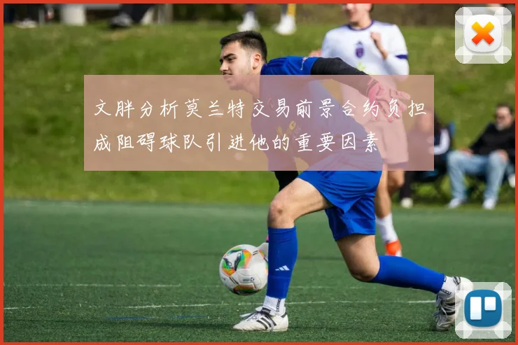 文胖分析莫兰特交易前景合约负担成阻碍球队引进他的重要因素