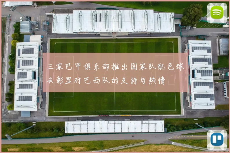 三家巴甲俱乐部推出国家队配色球衣彰显对巴西队的支持与热情