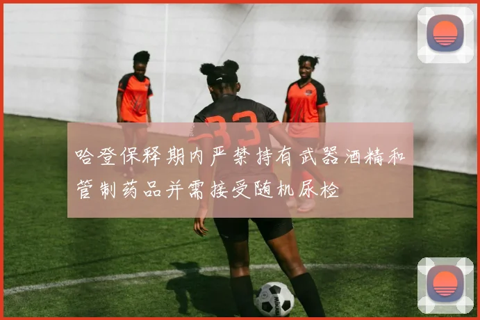 哈登保释期内严禁持有武器酒精和管制药品并需接受随机尿检