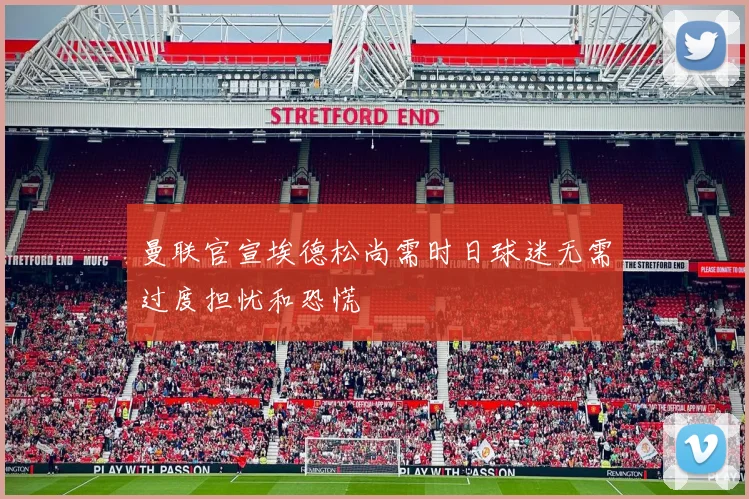 曼联官宣埃德松尚需时日球迷无需过度担忧和恐慌