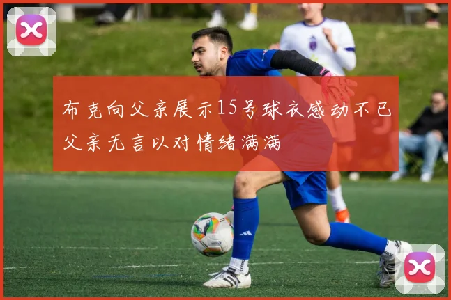 布克向父亲展示15号球衣感动不已父亲无言以对情绪满满