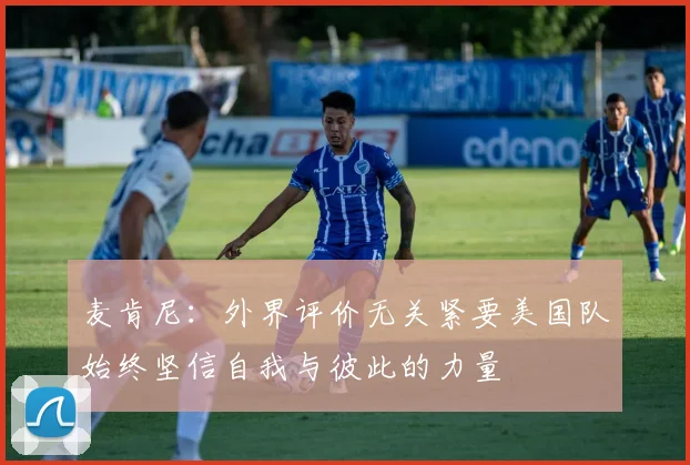 麦肯尼：外界评价无关紧要美国队始终坚信自我与彼此的力量