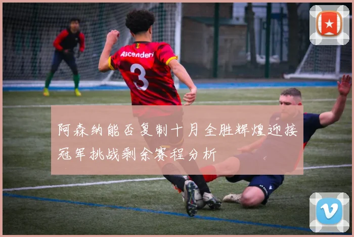 阿森纳能否复制十月全胜辉煌迎接冠军挑战剩余赛程分析