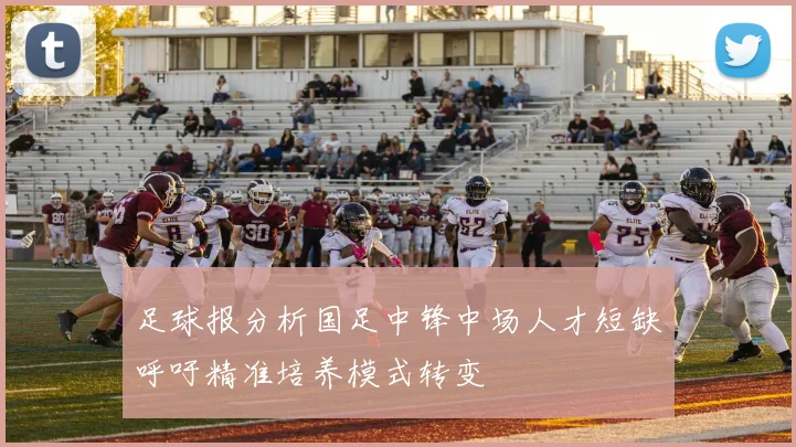 足球报分析国足中锋中场人才短缺呼吁精准培养模式转变