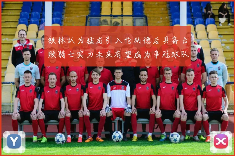 铁林认为猛龙引入伦纳德后具备击败骑士实力未来有望成为争冠球队