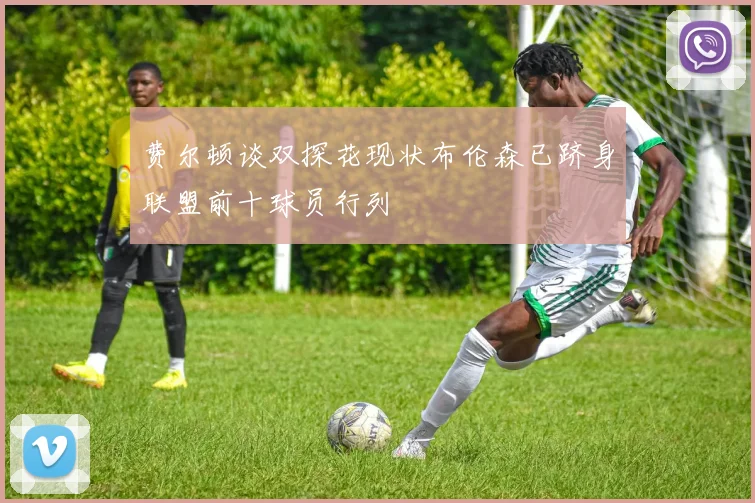 费尔顿谈双探花现状布伦森已跻身联盟前十球员行列